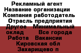 Рекламный агент › Название организации ­ Компания-работодатель › Отрасль предприятия ­ Другое › Минимальный оклад ­ 1 - Все города Работа » Вакансии   . Кировская обл.,Захарищево п.